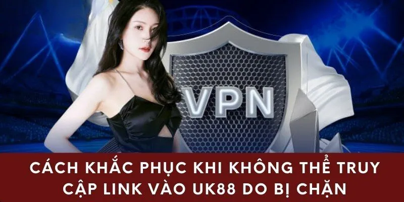 Cách khắc phục khi không thể truy cập link vào UK88 do bị chặn