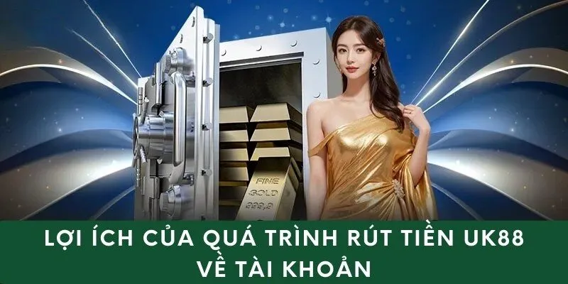 Lợi ích của quá trình rút tiền uk88 về tài khoản