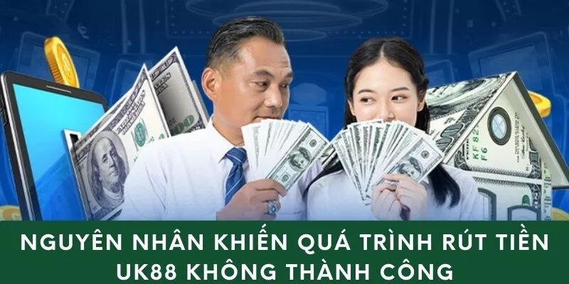 Nguyên nhân khiến quá trình rút tiền uk88 không thành công