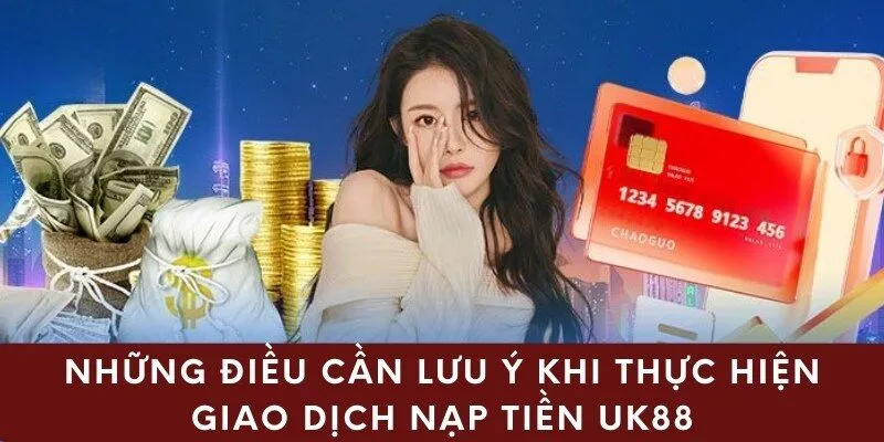 Những điều cần lưu ý khi thực hiện giao dịch nạp tiền UK88